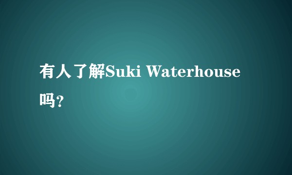 有人了解Suki Waterhouse吗？