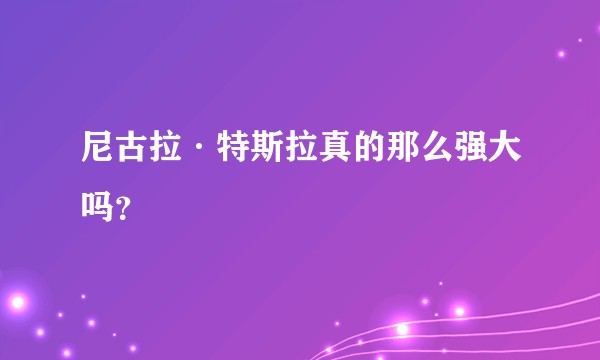 尼古拉·特斯拉真的那么强大吗？