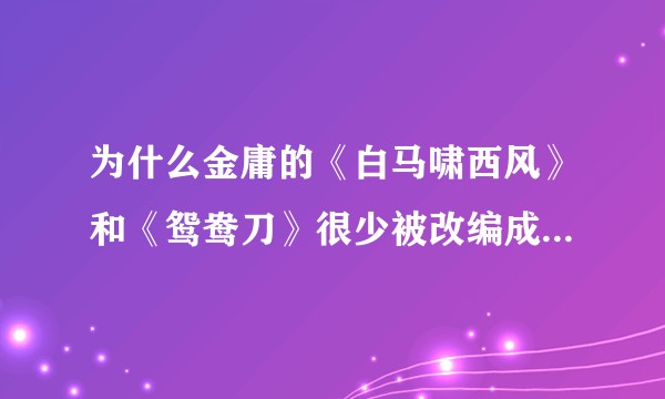 为什么金庸的《白马啸西风》和《鸳鸯刀》很少被改编成电影或电视剧？
