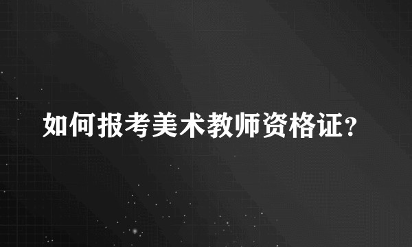 如何报考美术教师资格证？