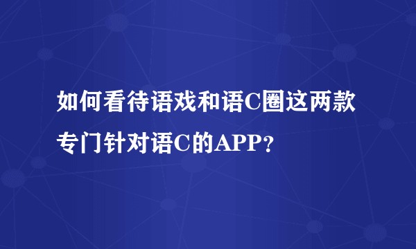 如何看待语戏和语C圈这两款专门针对语C的APP？