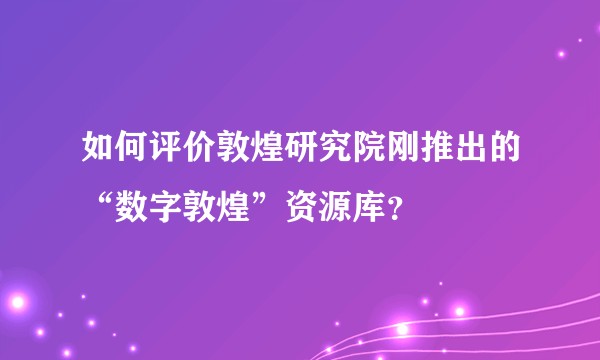 如何评价敦煌研究院刚推出的“数字敦煌”资源库？