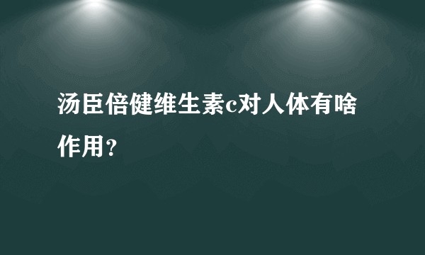 汤臣倍健维生素c对人体有啥作用？