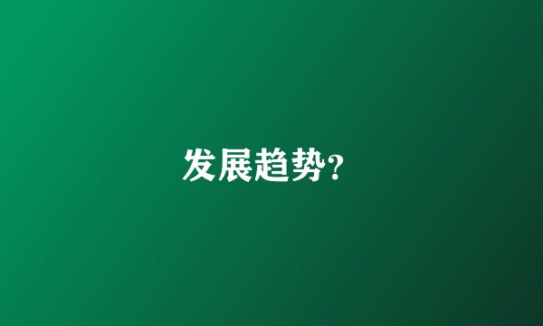 发展趋势？