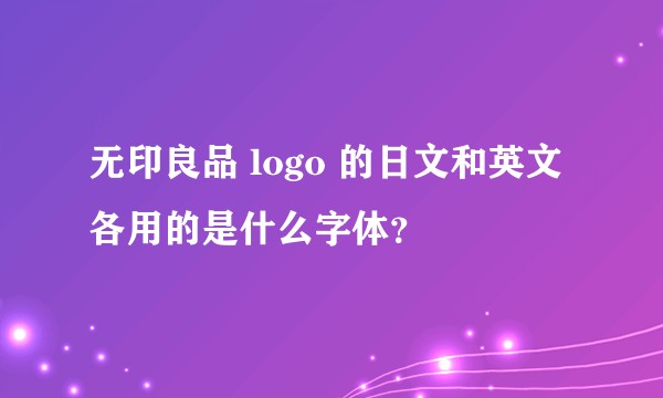 无印良品 logo 的日文和英文各用的是什么字体？