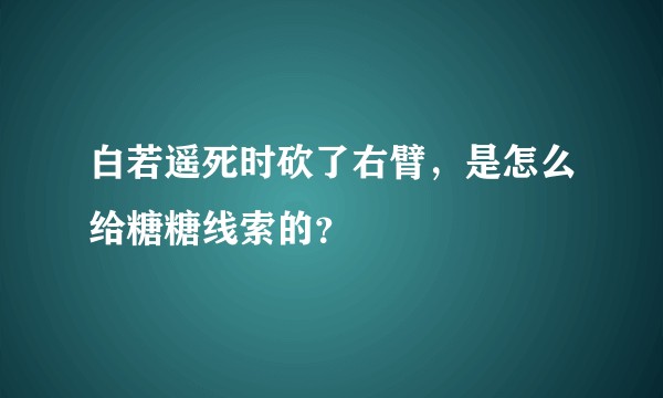 白若遥死时砍了右臂，是怎么给糖糖线索的？