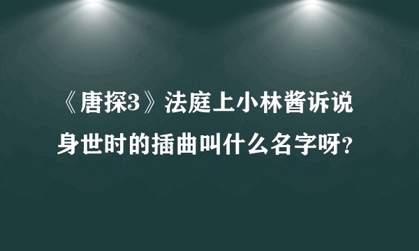《唐探3》法庭上小林酱诉说身世时的插曲叫什么名字呀？