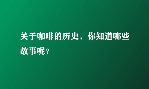 关于咖啡的历史，你知道哪些故事呢？