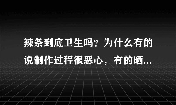 辣条到底卫生吗？为什么有的说制作过程很恶心，有的晒生产线很干净？