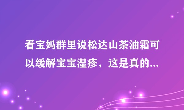 看宝妈群里说松达山茶油霜可以缓解宝宝湿疹，这是真的有效吗？