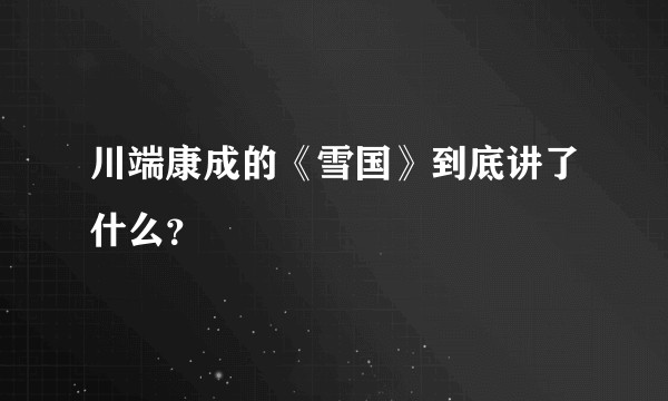 川端康成的《雪国》到底讲了什么？