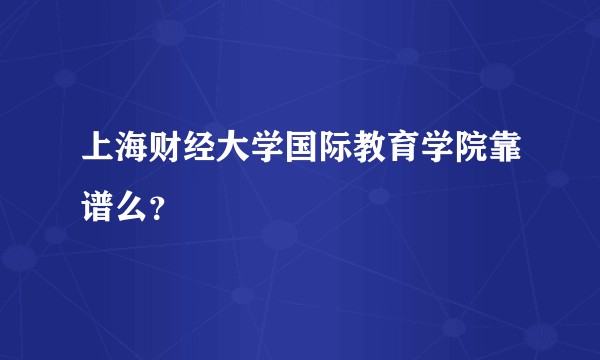 上海财经大学国际教育学院靠谱么?