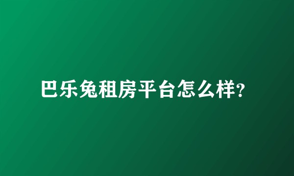 巴乐兔租房平台怎么样?