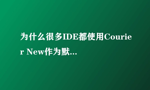 为什么很多IDE都使用Courier New作为默认字体？