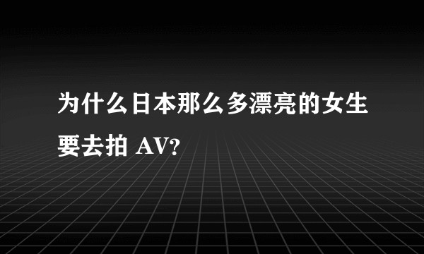 为什么日本那么多漂亮的女生要去拍 AV?