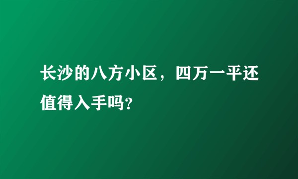 长沙的八方小区，四万一平还值得入手吗？