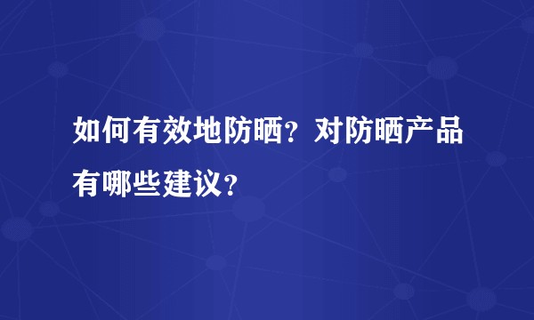 如何有效地防晒？对防晒产品有哪些建议？