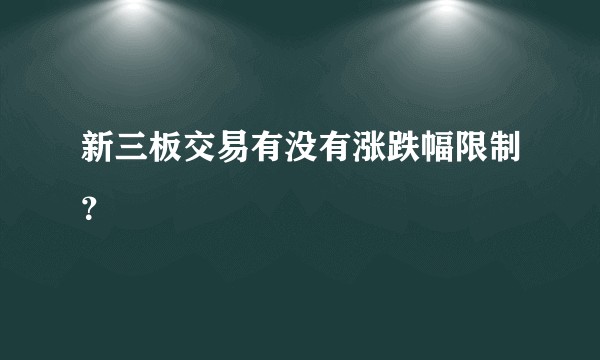 新三板交易有没有涨跌幅限制？