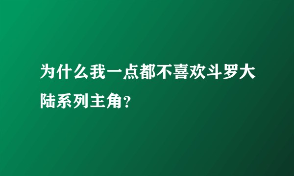 为什么我一点都不喜欢斗罗大陆系列主角？