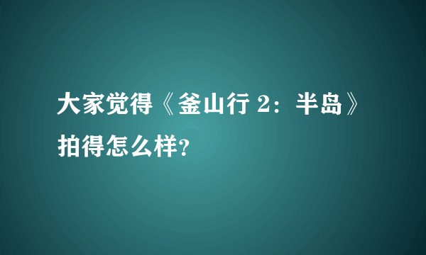 大家觉得《釜山行 2：半岛》拍得怎么样？