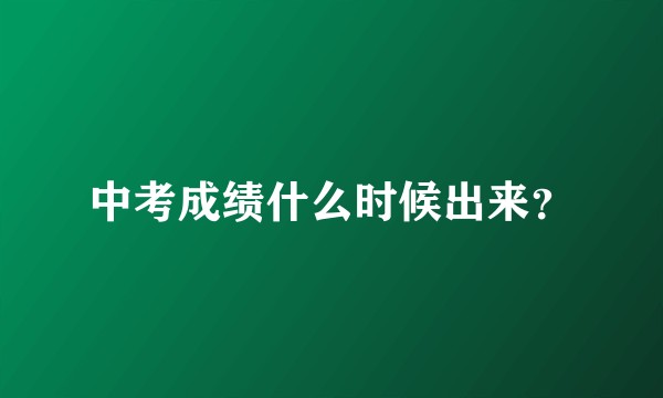 中考成绩什么时候出来？