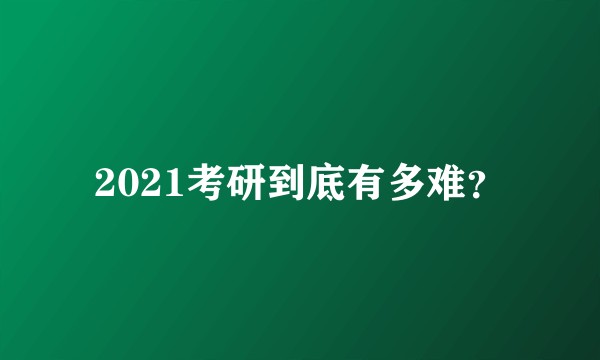 2021考研到底有多难？