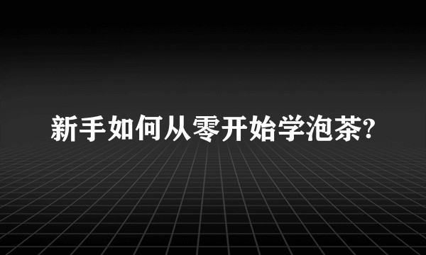 新手如何从零开始学泡茶?