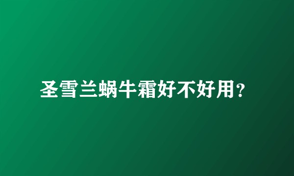 圣雪兰蜗牛霜好不好用？