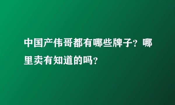中国产伟哥都有哪些牌子？哪里卖有知道的吗？