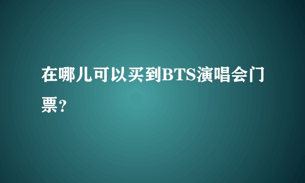 在哪儿可以买到BTS演唱会门票?