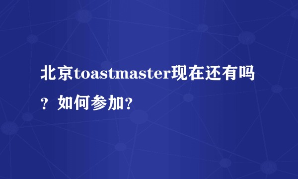 北京toastmaster现在还有吗？如何参加？