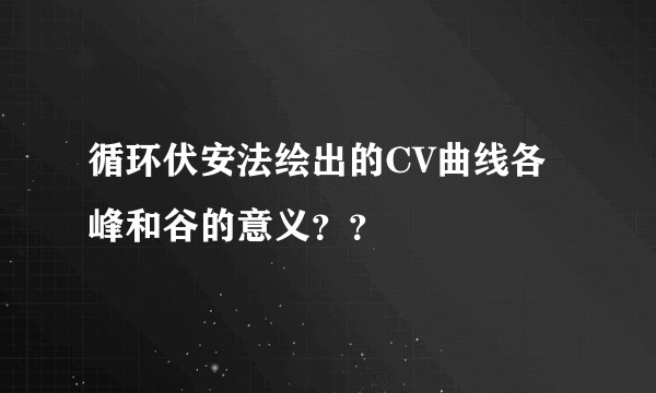循环伏安法绘出的CV曲线各峰和谷的意义？？
