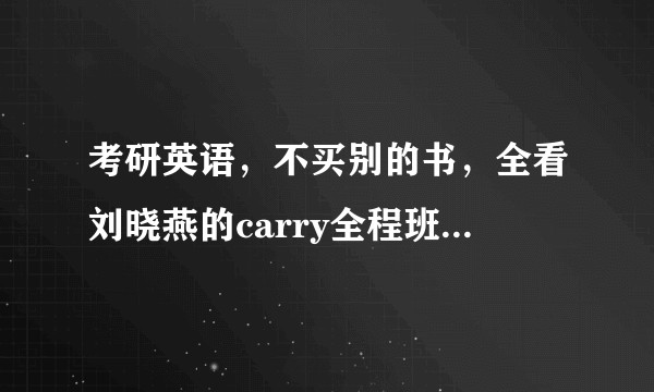 考研英语，不买别的书，全看刘晓燕的carry全程班可以嘛？