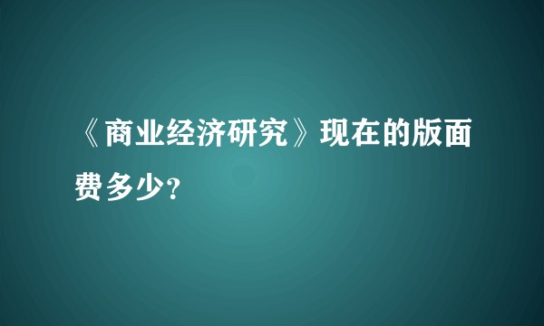 《商业经济研究》现在的版面费多少？