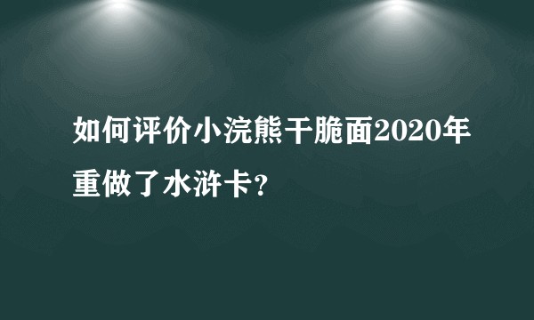 如何评价小浣熊干脆面2020年重做了水浒卡？
