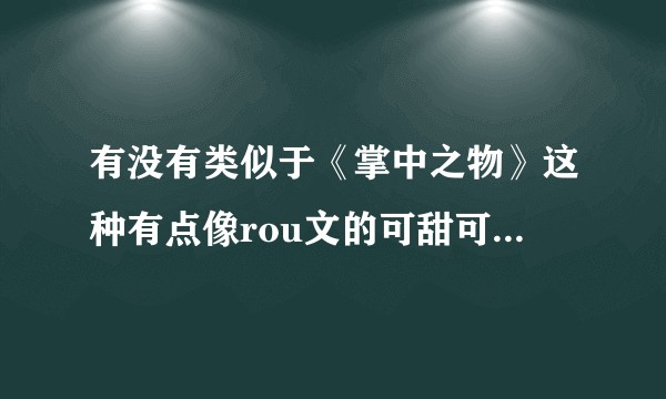 有没有类似于《掌中之物》这种有点像rou文的可甜可虐的小说呢？
