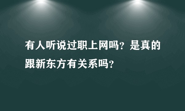 有人听说过职上网吗？是真的跟新东方有关系吗？