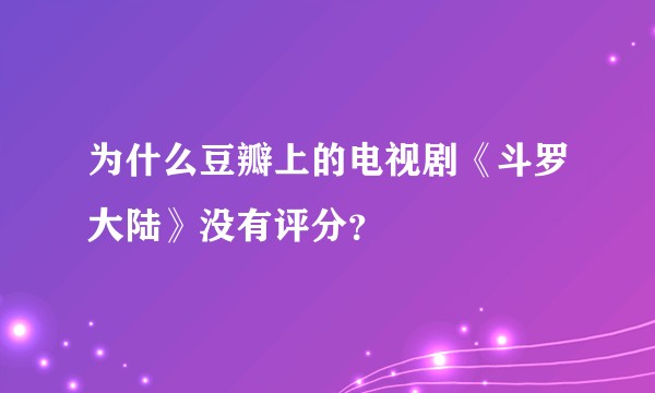 为什么豆瓣上的电视剧《斗罗大陆》没有评分？
