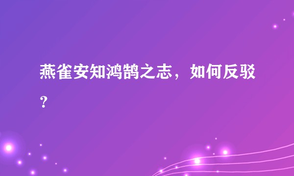 燕雀安知鸿鹄之志，如何反驳？