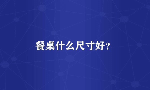 餐桌什么尺寸好？