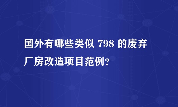 国外有哪些类似 798 的废弃厂房改造项目范例？