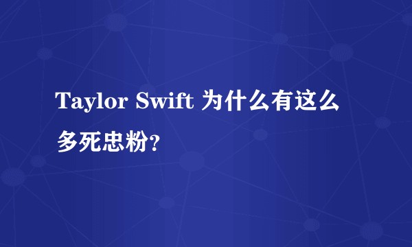 Taylor Swift 为什么有这么多死忠粉？