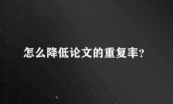 怎么降低论文的重复率？