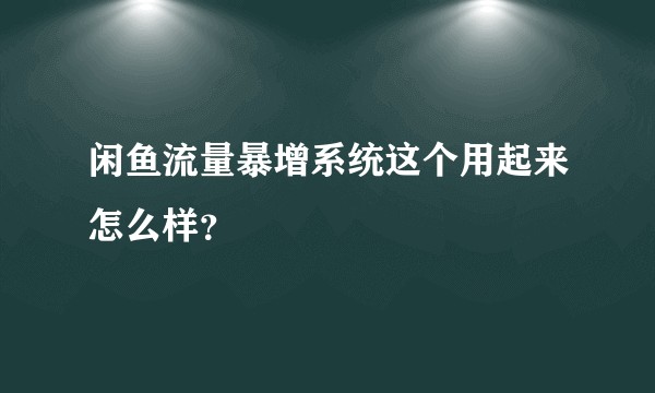 闲鱼流量暴增系统这个用起来怎么样？
