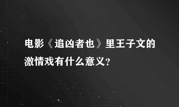 电影《追凶者也》里王子文的激情戏有什么意义？