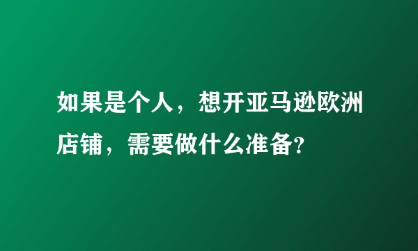 如果是个人，想开亚马逊欧洲店铺，需要做什么准备？