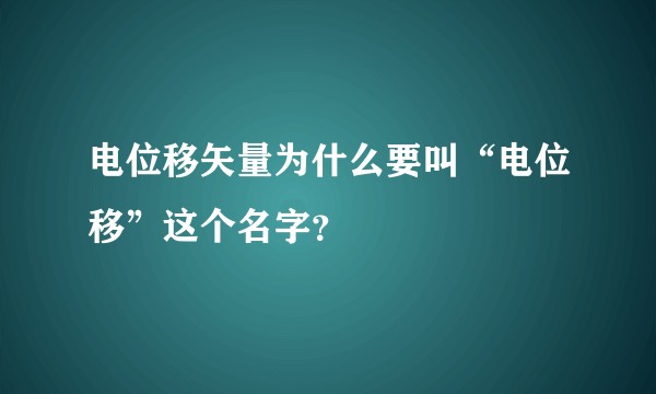 电位移矢量为什么要叫“电位移”这个名字？