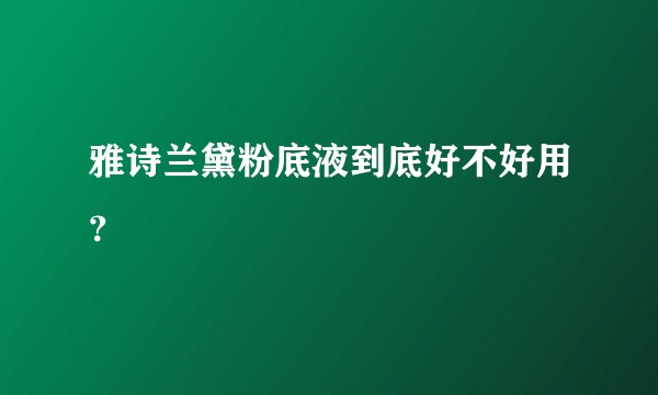 雅诗兰黛粉底液到底好不好用？