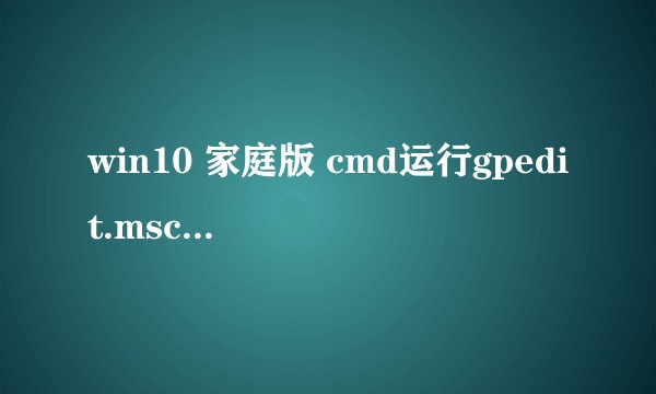 win10 家庭版 cmd运行gpedit.msc找不到文件？