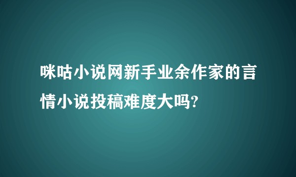 咪咕小说网新手业余作家的言情小说投稿难度大吗?